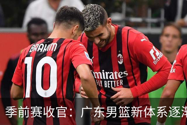 季前赛收官：广东男篮新体系逐渐成型，经验与青春交织