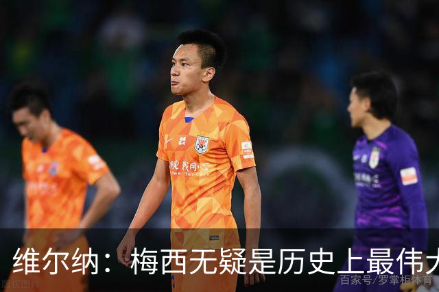 维尔纳：梅西无疑是历史上最伟大的球员，C罗同样在顶尖行列